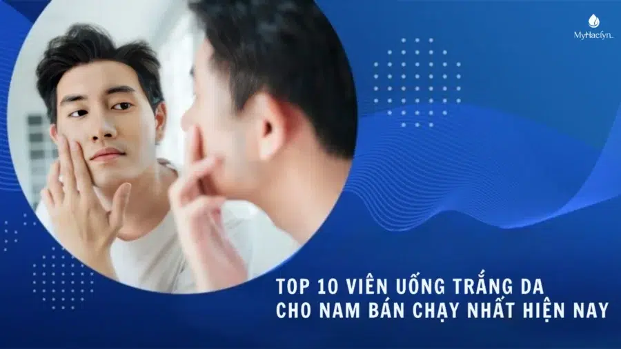 Top 10 Viên Uống Trắng Da Cho Nam Bán Chạy Nhất Hiện Nay